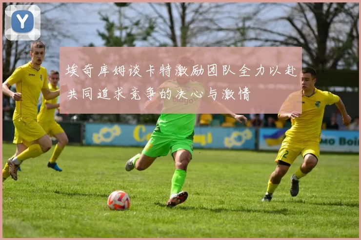 埃奇库姆谈卡特激励团队全力以赴共同追求竞争的决心与激情