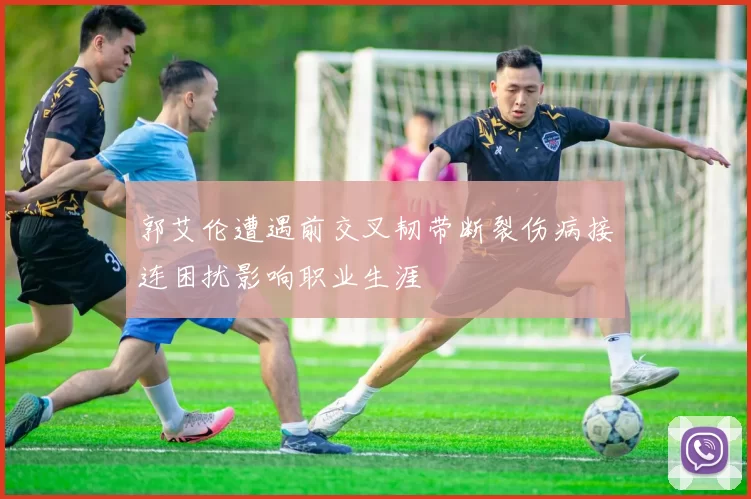 郭艾伦遭遇前交叉韧带断裂伤病接连困扰影响职业生涯