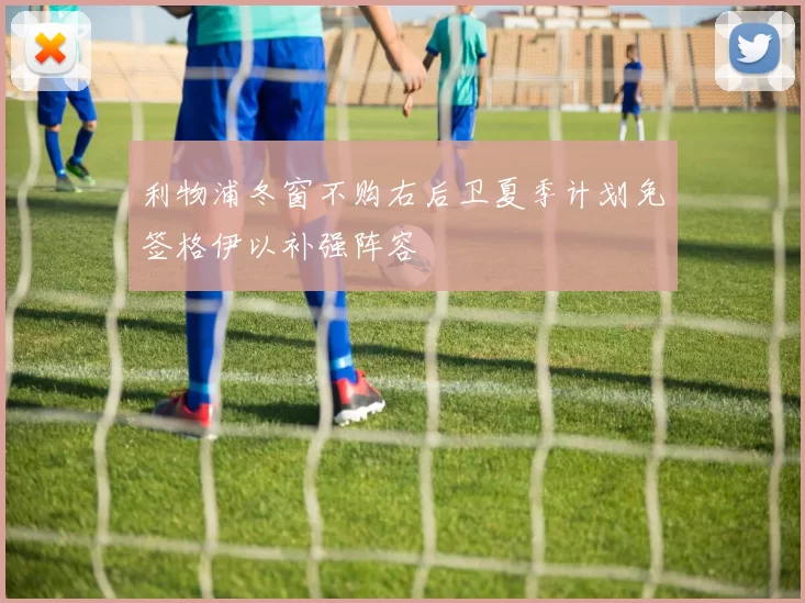 利物浦冬窗不购右后卫夏季计划免签格伊以补强阵容