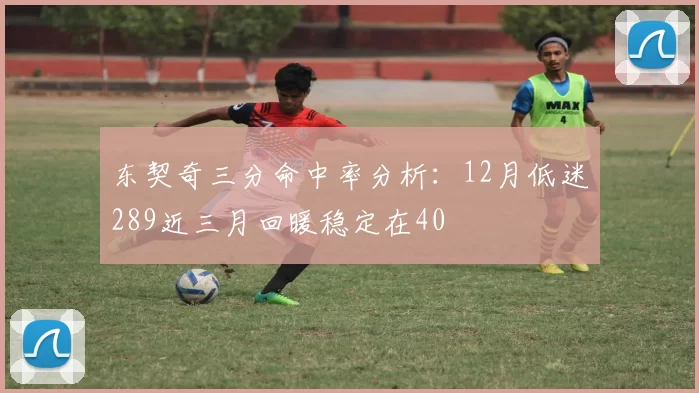 东契奇三分命中率分析：12月低迷289近三月回暖稳定在40