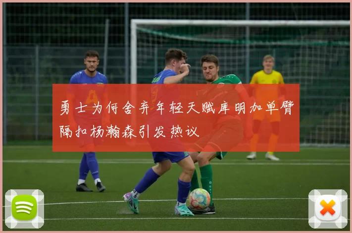 勇士为何舍弃年轻天赋库明加单臂隔扣杨瀚森引发热议