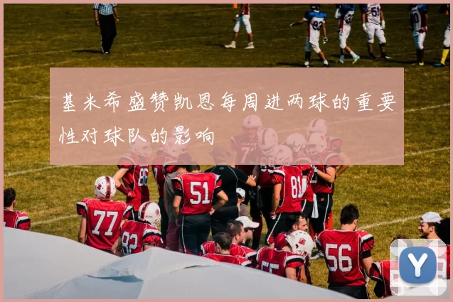 基米希盛赞凯恩每周进两球的重要性对球队的影响