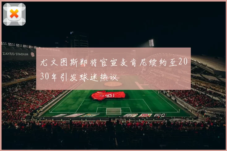 尤文图斯即将官宣麦肯尼续约至2030年引发球迷热议