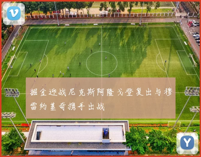 掘金迎战尼克斯阿隆戈登复出与穆雷约基奇携手出战