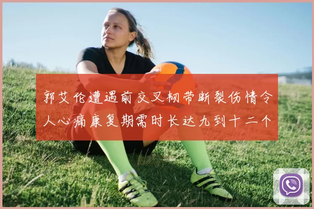 郭艾伦遭遇前交叉韧带断裂伤情令人心痛康复期需时长达九到十二个月