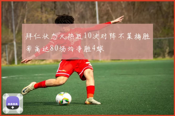拜仁状态火热近10次对阵不莱梅胜率高达80场均净胜4球