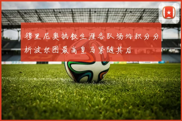 穆里尼奥执教生涯各队场均积分分析波尔图最高皇马紧随其后